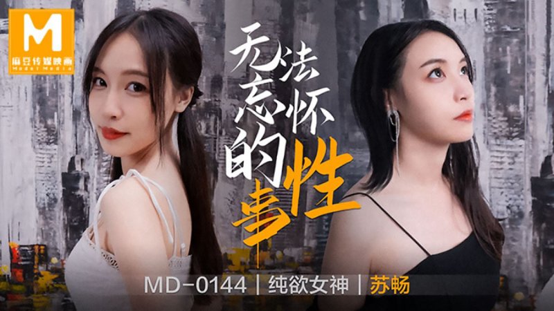 MD0144.苏畅.无法忘怀的性事.麻豆传媒映画原创中文原版收藏