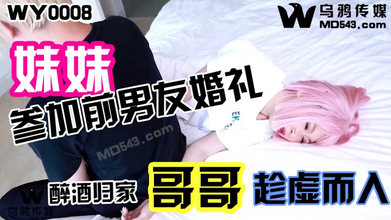  WY0008.妹妹参加前男友婚礼.醉酒归家哥哥趁虚而入.乌鸦传媒