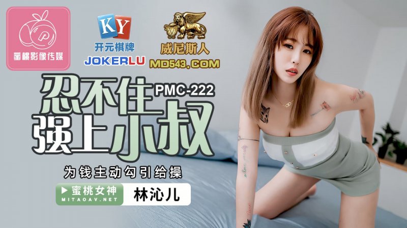  PMC-222.林沁儿.忍不住强上小叔.为钱主动勾引给操.蜜桃影像传媒