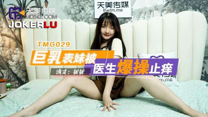  TMG029 甜甜 巨乳表妹被医生爆操止痒 天美传媒