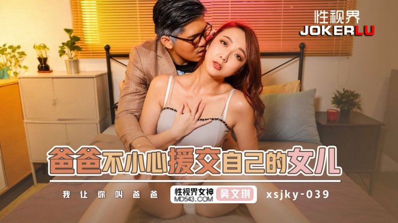  XSJKY-039 吴文淇 爸爸不小心援交自已的女儿 性视界传媒