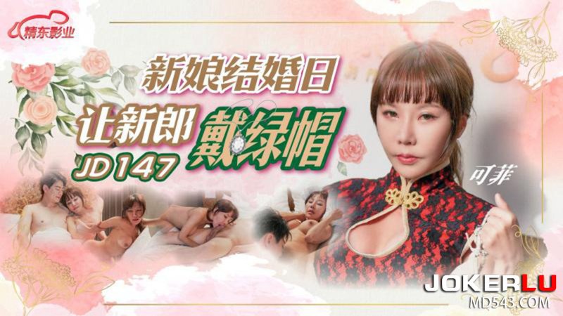  JD147 可菲 新娘结婚日让新郎戴绿帽 精东影业