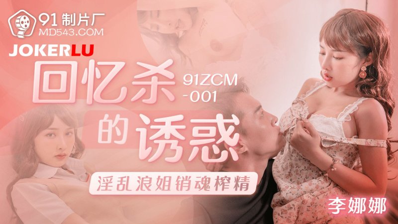  91ZCM-001 李娜娜 回忆杀的诱惑 淫乱浪姐销魂榨精 91制片厂